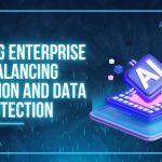 Securing Enterprise AI: Balancing Innovation and Data Protection