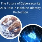 The Future of Cybersecurity: AI's Role in Machine Identity Protection